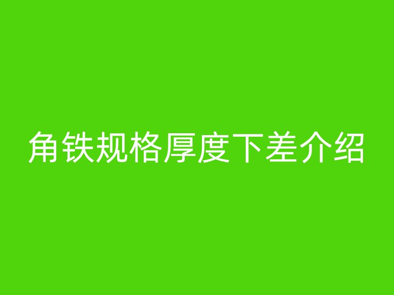 角铁规格厚度下差介绍