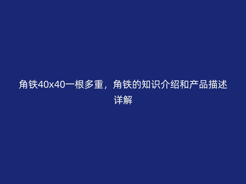 角铁40x40一根多重，角铁的知识介绍和产品描述详解