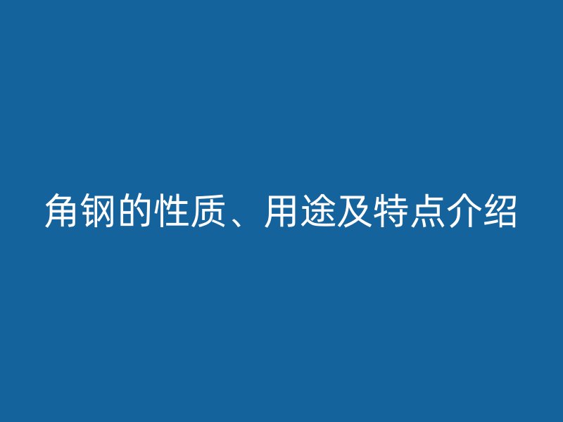 角钢的性质、用途及特点介绍