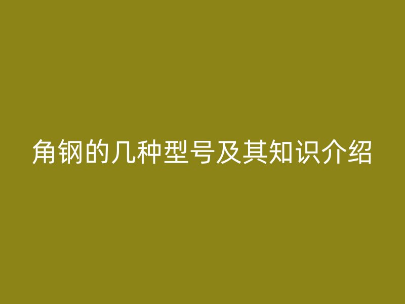 角钢的几种型号及其知识介绍