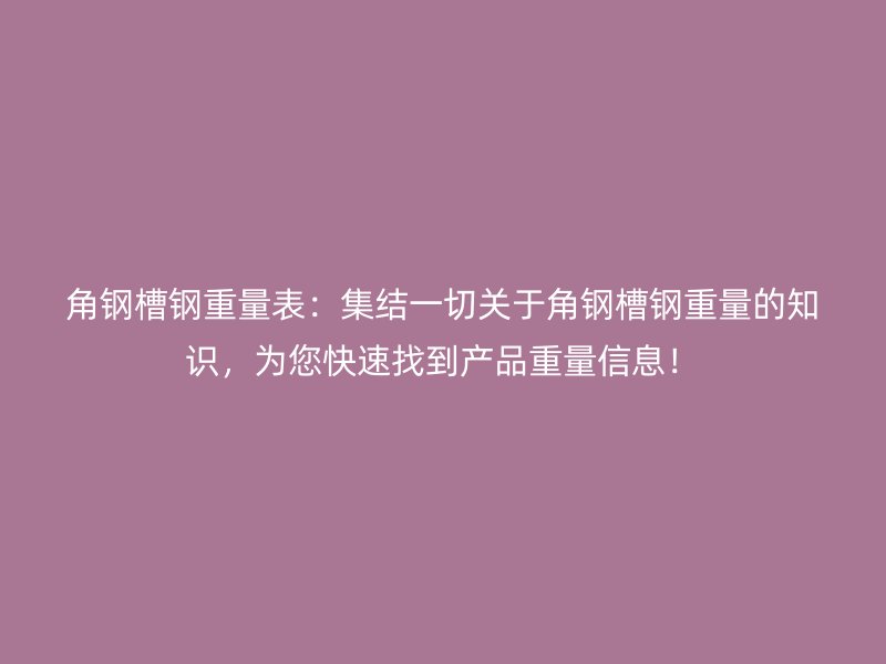 角钢槽钢重量表：集结一切关于角钢槽钢重量的知识，为您快速找到产品重量信息！