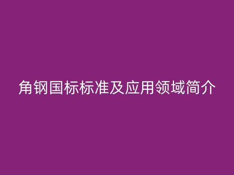 角钢国标标准及应用领域简介