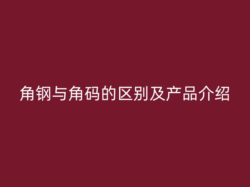 角钢与角码的区别及产品介绍