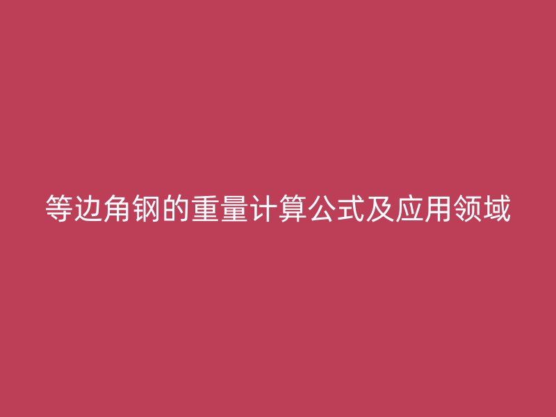 等边角钢的重量计算公式及应用领域