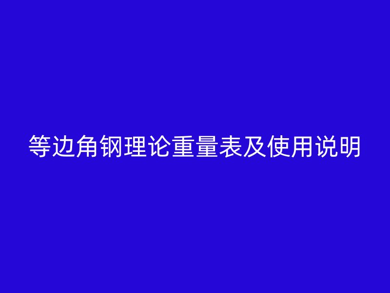等边角钢理论重量表及使用说明