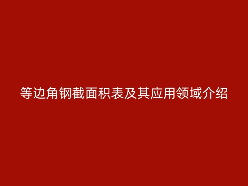 等边角钢截面积表及其应用领域介绍