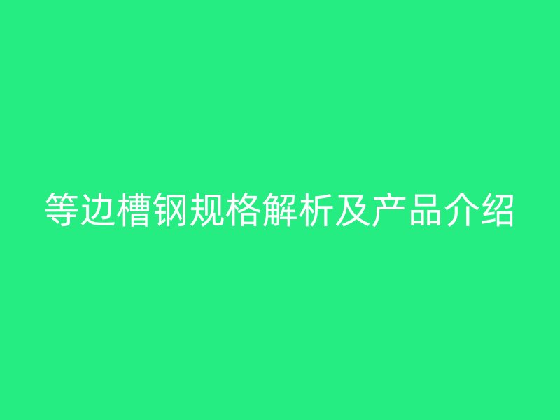 等边槽钢规格解析及产品介绍