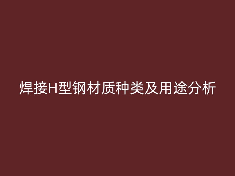 焊接H型钢材质种类及用途分析