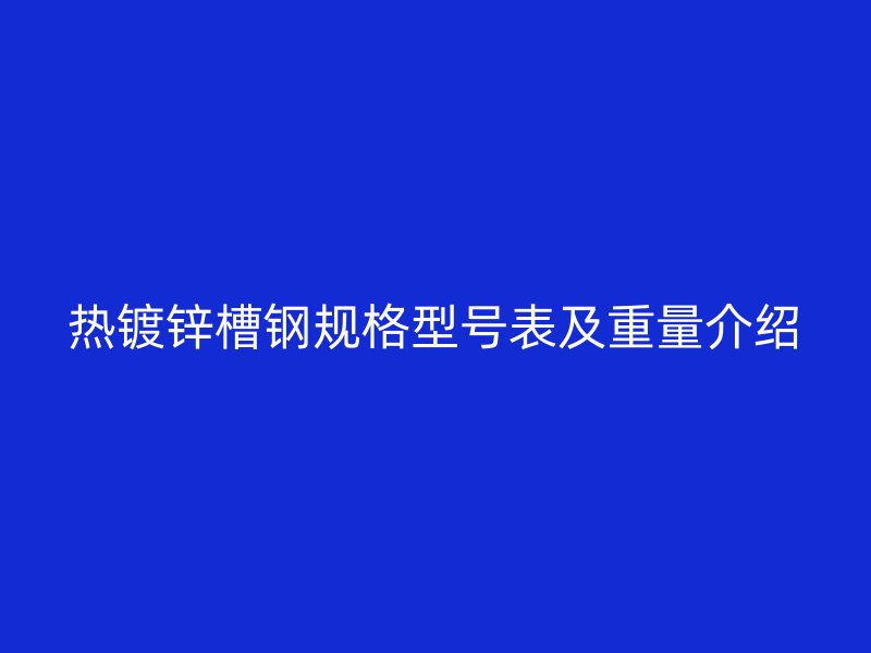 热镀锌槽钢规格型号表及重量介绍