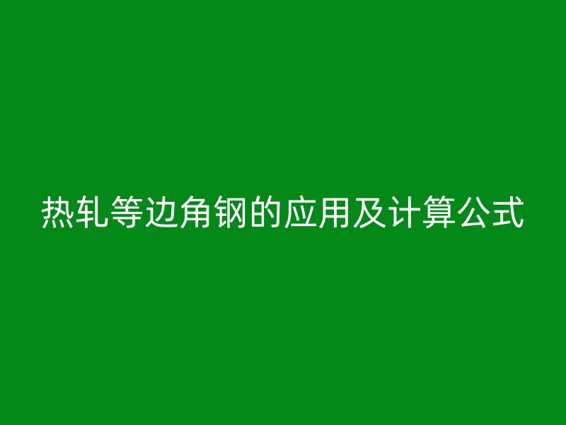 热轧等边角钢的应用及计算公式