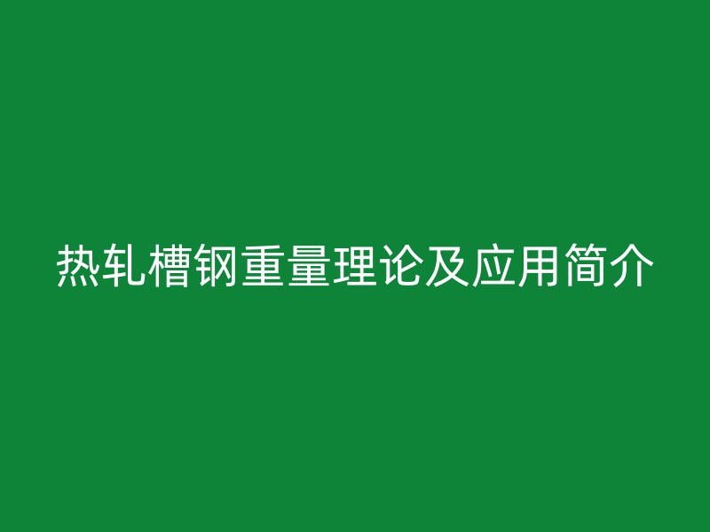 热轧槽钢重量理论及应用简介