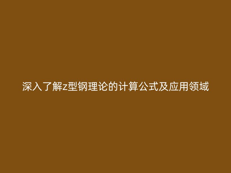 深入了解z型钢理论的计算公式及应用领域