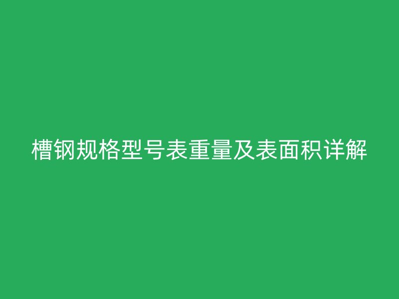 槽钢规格型号表重量及表面积详解