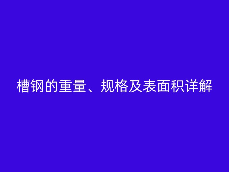 槽钢的重量、规格及表面积详解