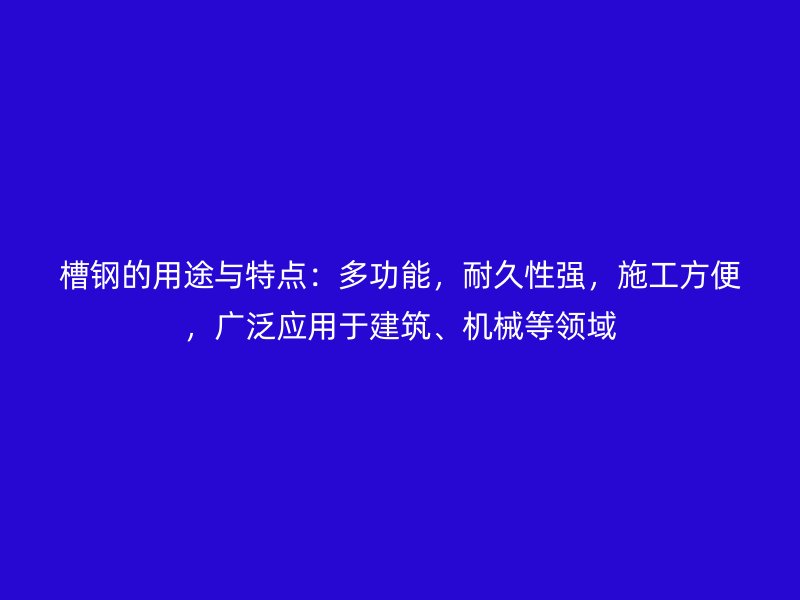 槽钢的用途与特点：多功能，耐久性强，施工方便，广泛应用于建筑、机械等领域