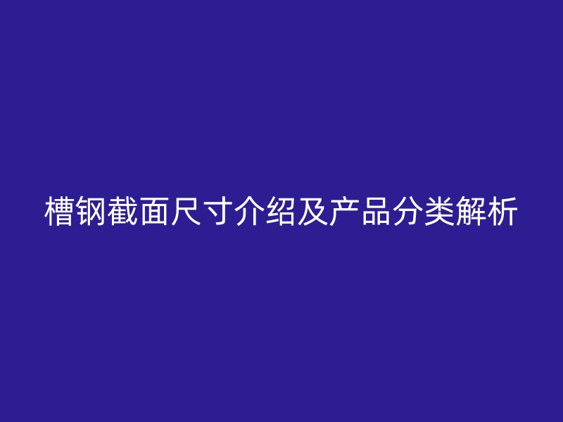 槽钢截面尺寸介绍及产品分类解析