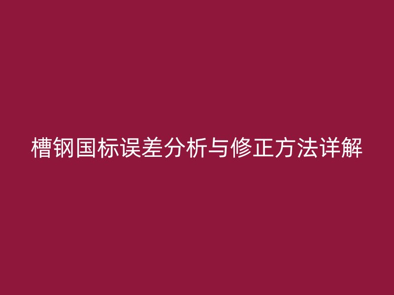 槽钢国标误差分析与修正方法详解