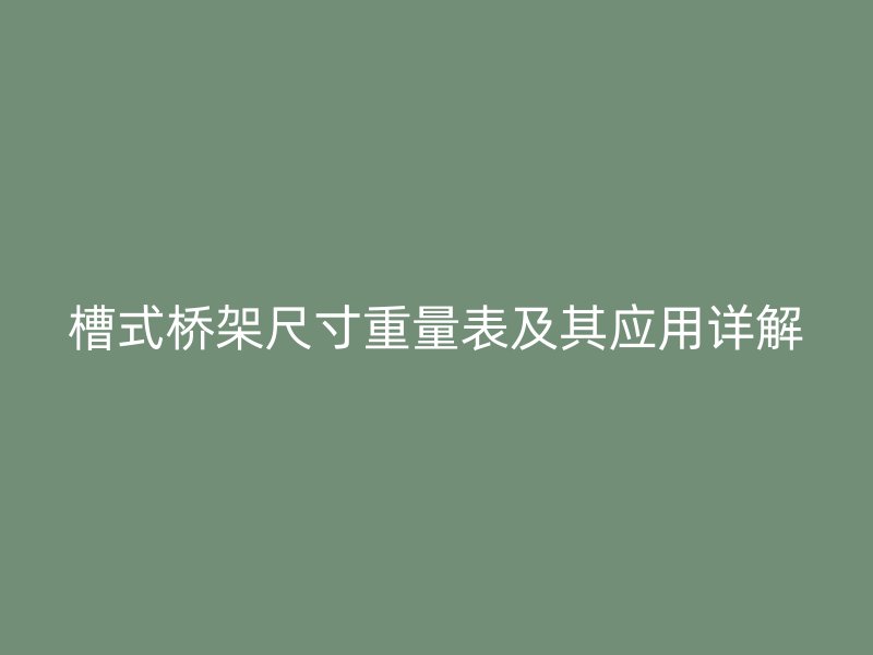 槽式桥架尺寸重量表及其应用详解