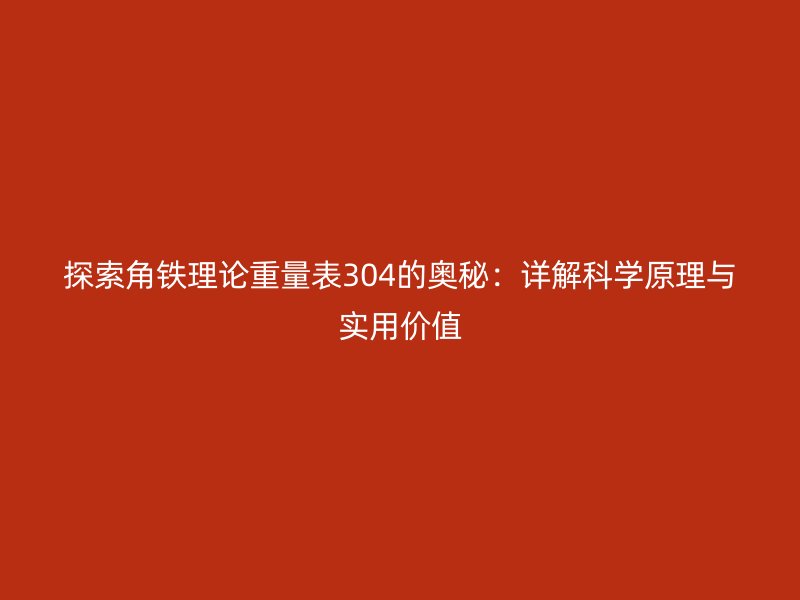 探索角铁理论重量表304的奥秘：详解科学原理与实用价值