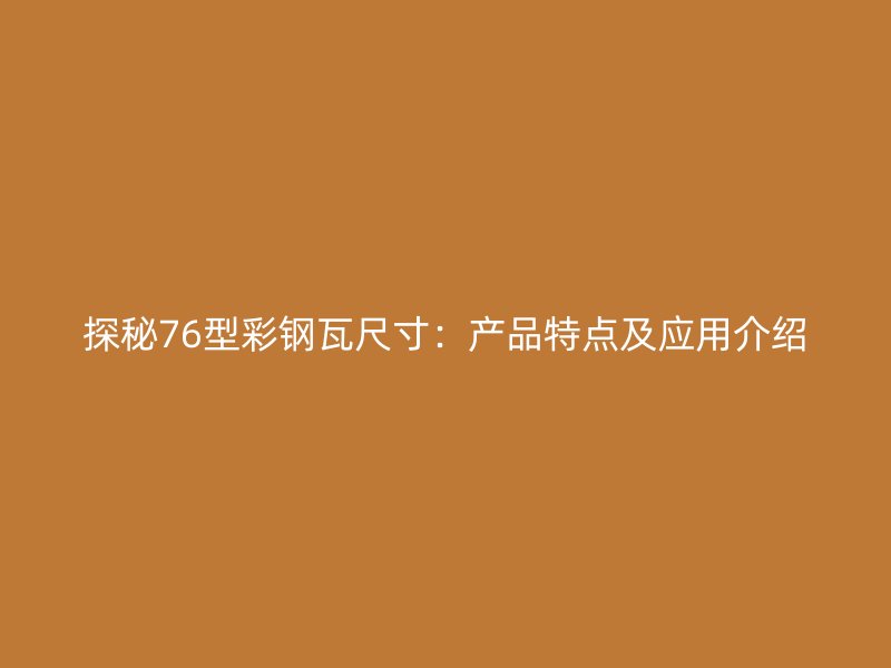 探秘76型彩钢瓦尺寸：产品特点及应用介绍