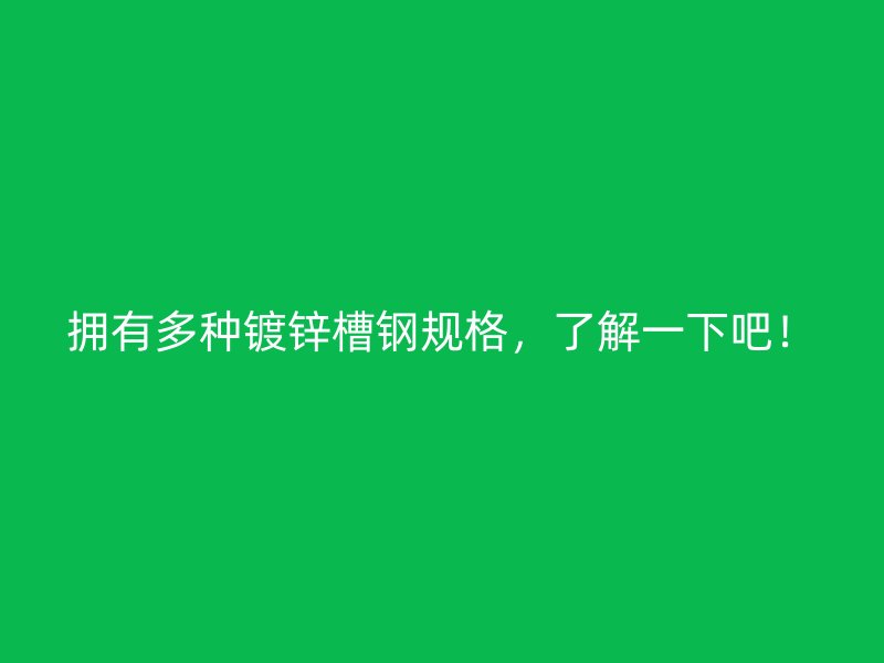 拥有多种镀锌槽钢规格，了解一下吧！