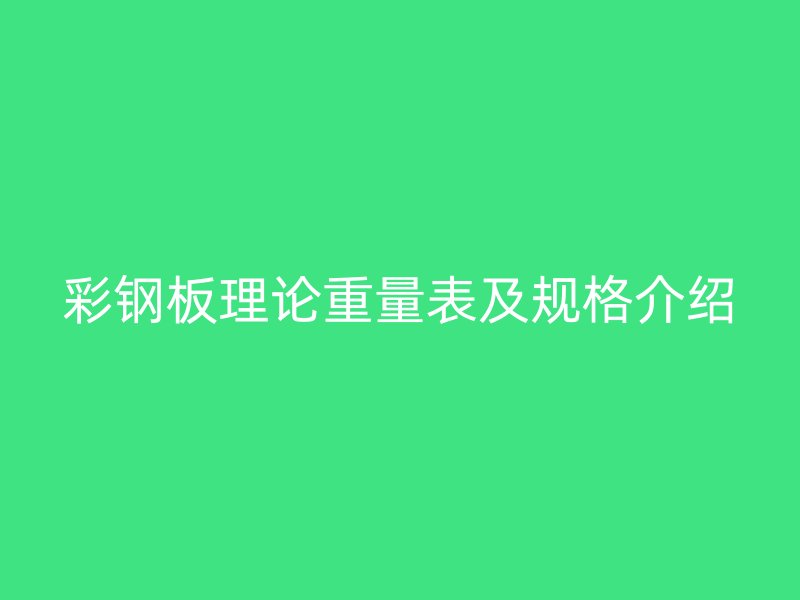 彩钢板理论重量表及规格介绍