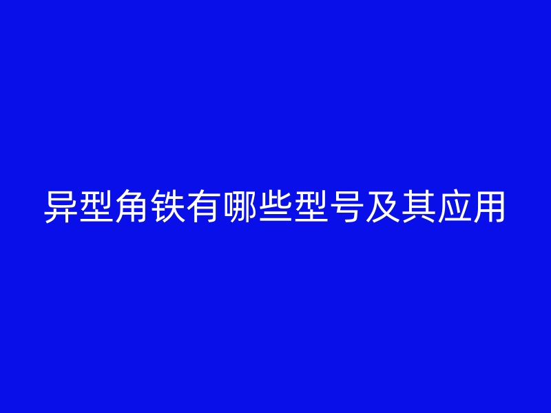 异型角铁有哪些型号及其应用
