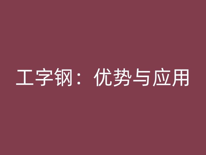 工字钢：优势与应用