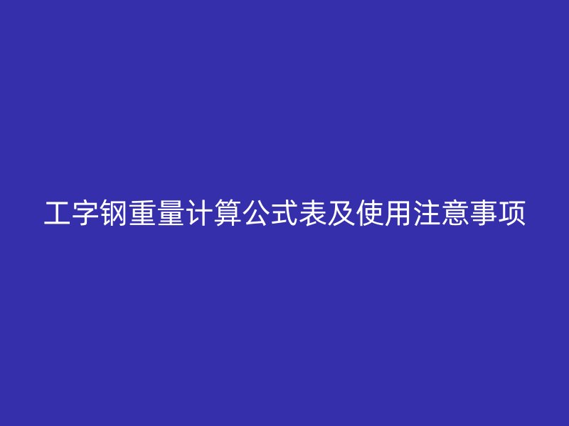工字钢重量计算公式表及使用注意事项