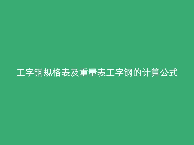 工字钢规格表及重量表工字钢的计算公式