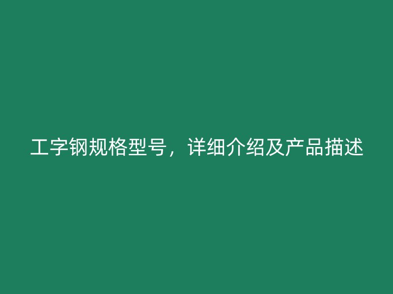 工字钢规格型号，详细介绍及产品描述