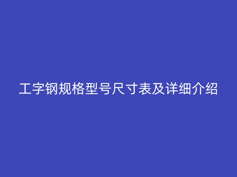 工字钢规格型号尺寸表及详细介绍