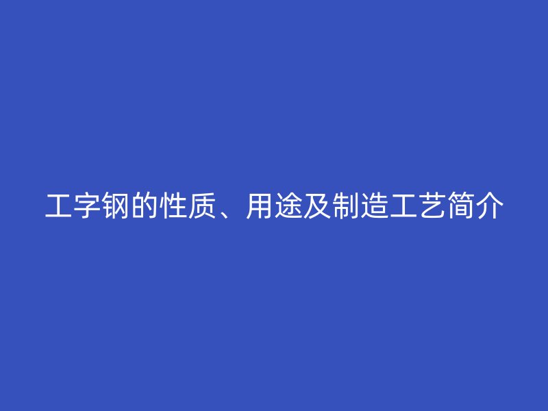 工字钢的性质、用途及制造工艺简介