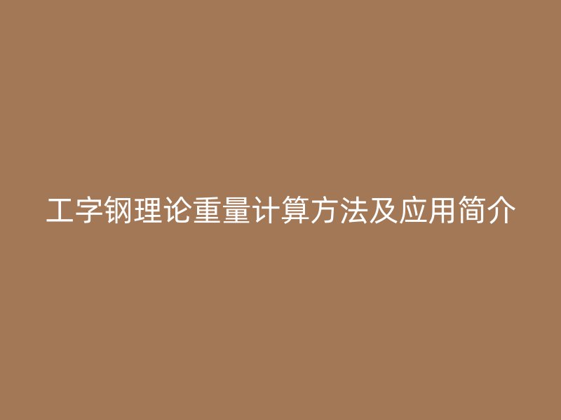工字钢理论重量计算方法及应用简介