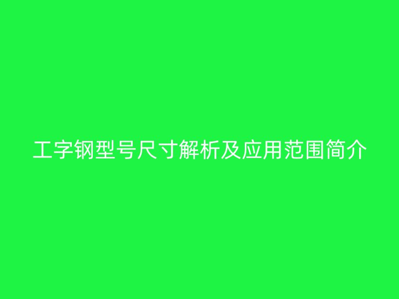 工字钢型号尺寸解析及应用范围简介