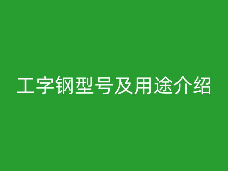 工字钢型号及用途介绍