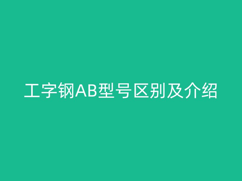 工字钢AB型号区别及介绍