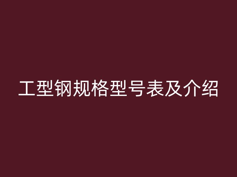 工型钢规格型号表及介绍