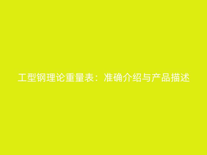 工型钢理论重量表：准确介绍与产品描述