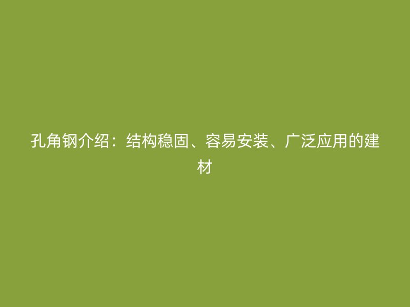 孔角钢介绍：结构稳固、容易安装、广泛应用的建材