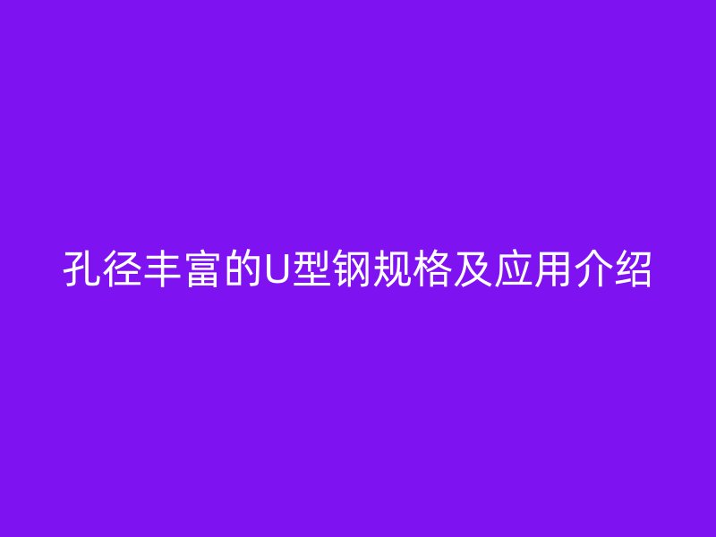孔径丰富的U型钢规格及应用介绍