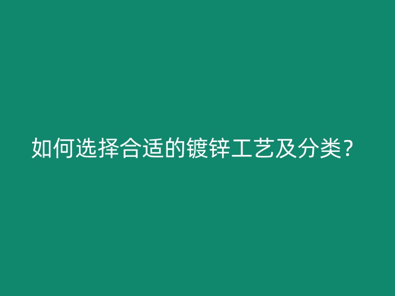 如何选择合适的镀锌工艺及分类？