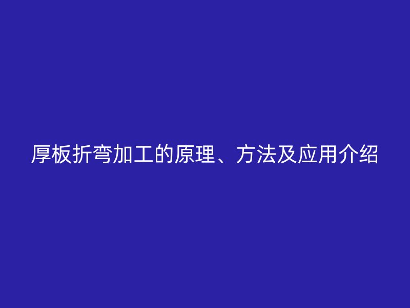 厚板折弯加工的原理、方法及应用介绍