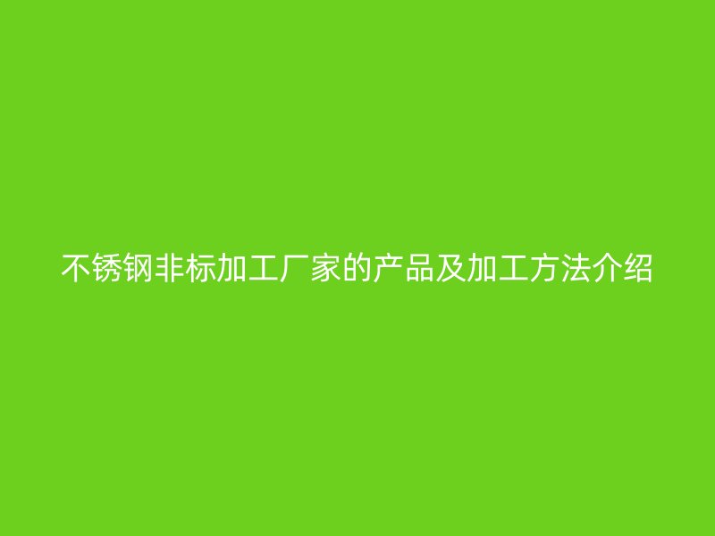不锈钢非标加工厂家的产品及加工方法介绍
