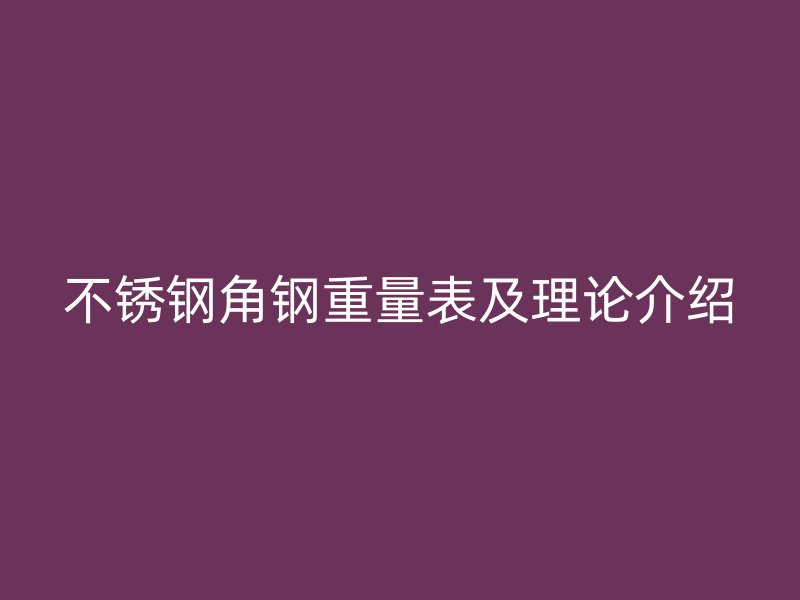 不锈钢角钢重量表及理论介绍