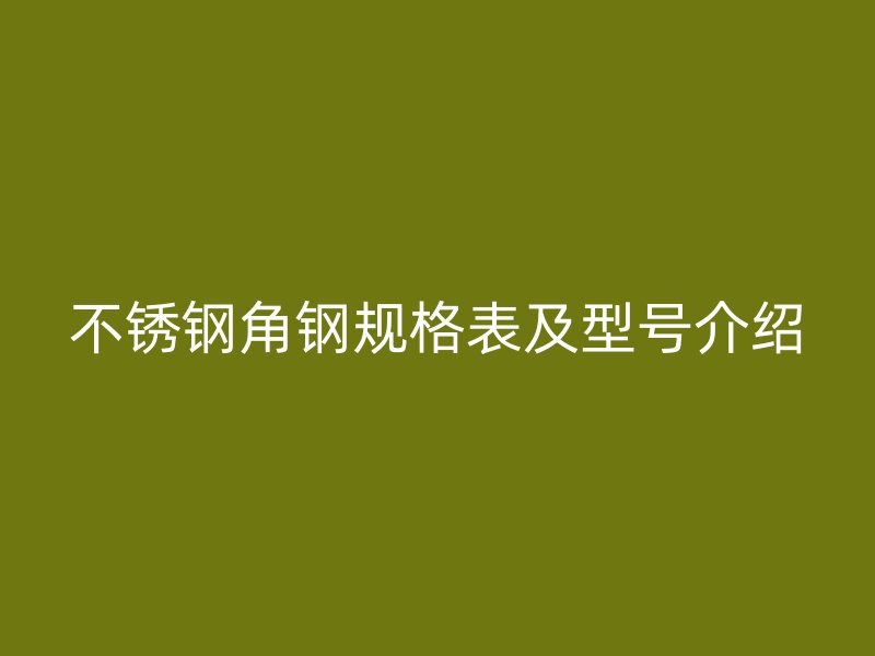 不锈钢角钢规格表及型号介绍