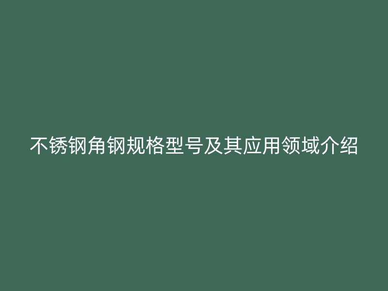 不锈钢角钢规格型号及其应用领域介绍