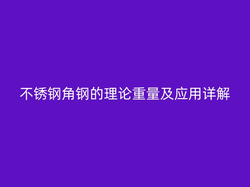 不锈钢角钢的理论重量及应用详解