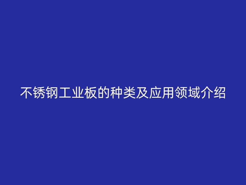 不锈钢工业板的种类及应用领域介绍