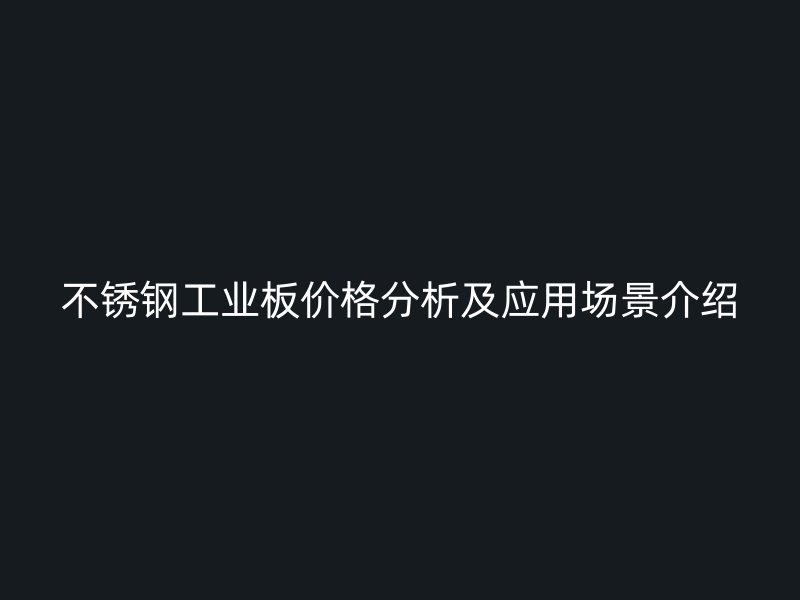 不锈钢工业板价格分析及应用场景介绍